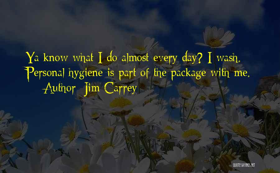Jim Carrey Quotes: Ya Know What I Do Almost Every Day? I Wash. Personal Hygiene Is Part Of The Package With Me.