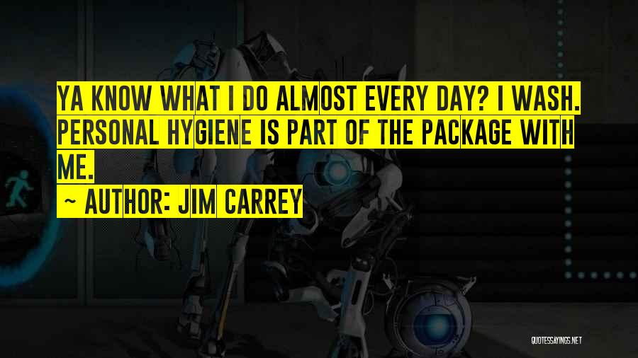 Jim Carrey Quotes: Ya Know What I Do Almost Every Day? I Wash. Personal Hygiene Is Part Of The Package With Me.
