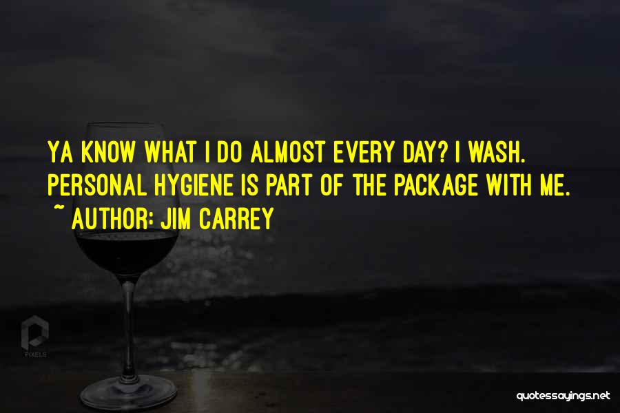 Jim Carrey Quotes: Ya Know What I Do Almost Every Day? I Wash. Personal Hygiene Is Part Of The Package With Me.