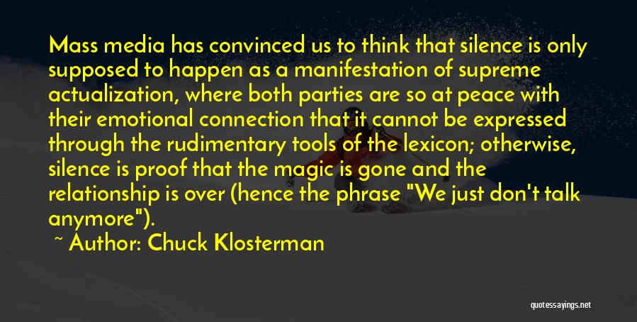 Chuck Klosterman Quotes: Mass Media Has Convinced Us To Think That Silence Is Only Supposed To Happen As A Manifestation Of Supreme Actualization,