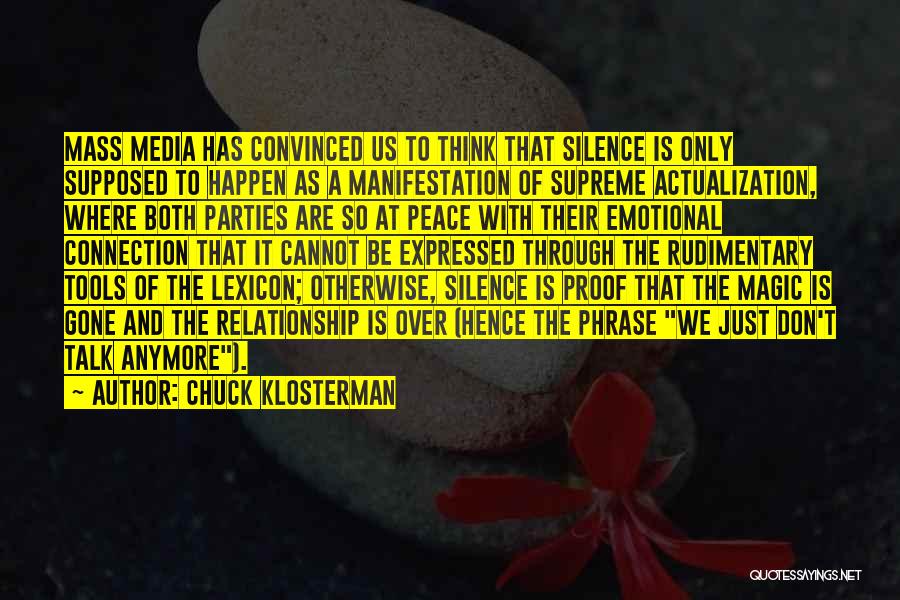Chuck Klosterman Quotes: Mass Media Has Convinced Us To Think That Silence Is Only Supposed To Happen As A Manifestation Of Supreme Actualization,