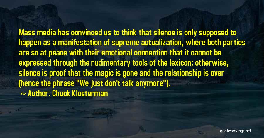 Chuck Klosterman Quotes: Mass Media Has Convinced Us To Think That Silence Is Only Supposed To Happen As A Manifestation Of Supreme Actualization,