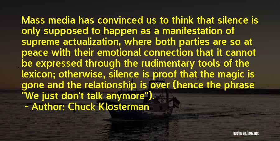 Chuck Klosterman Quotes: Mass Media Has Convinced Us To Think That Silence Is Only Supposed To Happen As A Manifestation Of Supreme Actualization,