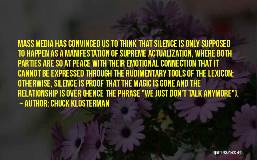 Chuck Klosterman Quotes: Mass Media Has Convinced Us To Think That Silence Is Only Supposed To Happen As A Manifestation Of Supreme Actualization,