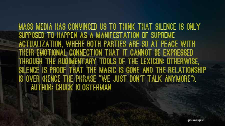 Chuck Klosterman Quotes: Mass Media Has Convinced Us To Think That Silence Is Only Supposed To Happen As A Manifestation Of Supreme Actualization,