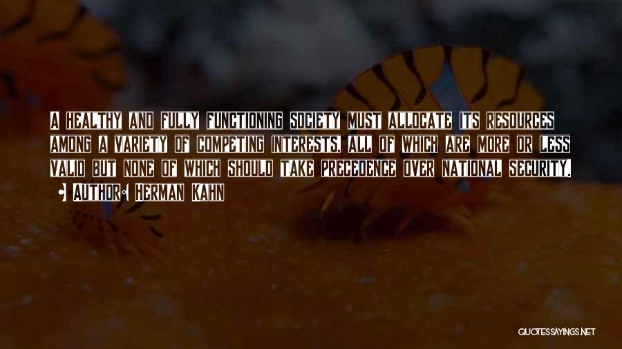 Herman Kahn Quotes: A Healthy And Fully Functioning Society Must Allocate Its Resources Among A Variety Of Competing Interests, All Of Which Are