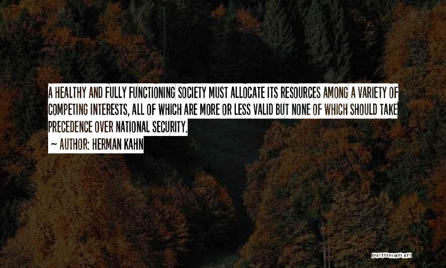 Herman Kahn Quotes: A Healthy And Fully Functioning Society Must Allocate Its Resources Among A Variety Of Competing Interests, All Of Which Are