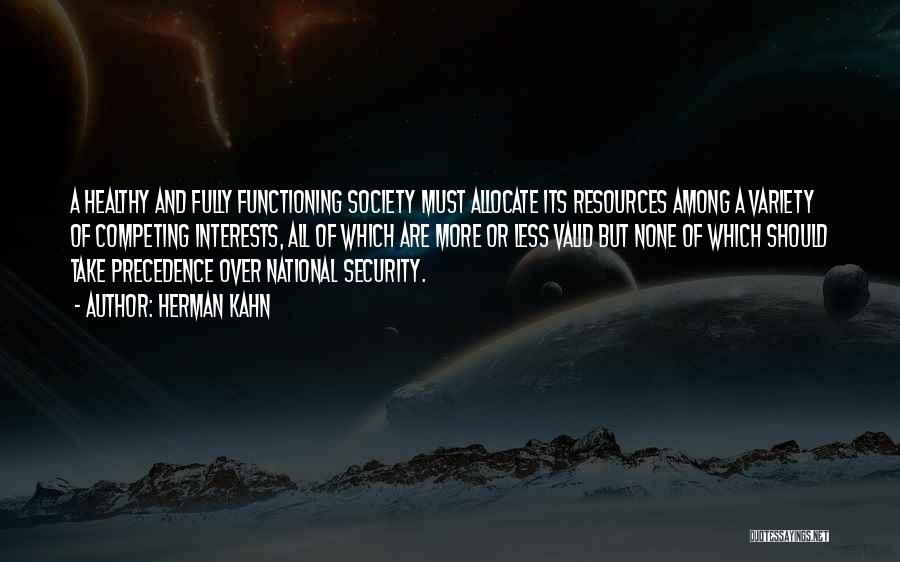 Herman Kahn Quotes: A Healthy And Fully Functioning Society Must Allocate Its Resources Among A Variety Of Competing Interests, All Of Which Are