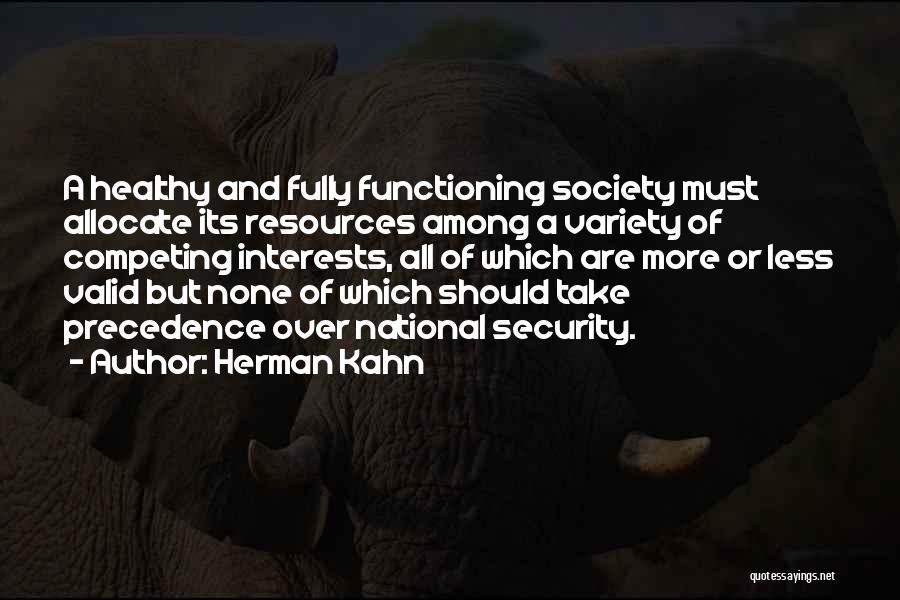 Herman Kahn Quotes: A Healthy And Fully Functioning Society Must Allocate Its Resources Among A Variety Of Competing Interests, All Of Which Are