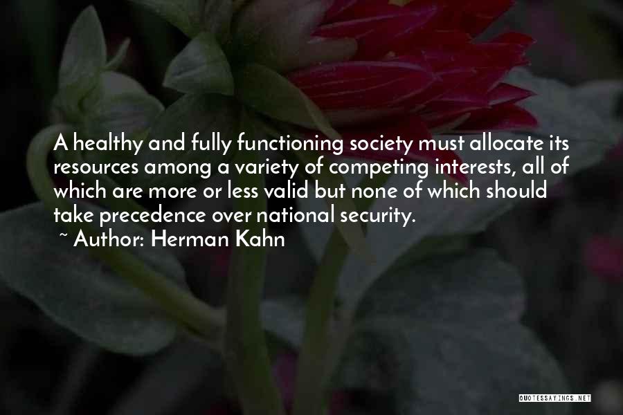 Herman Kahn Quotes: A Healthy And Fully Functioning Society Must Allocate Its Resources Among A Variety Of Competing Interests, All Of Which Are