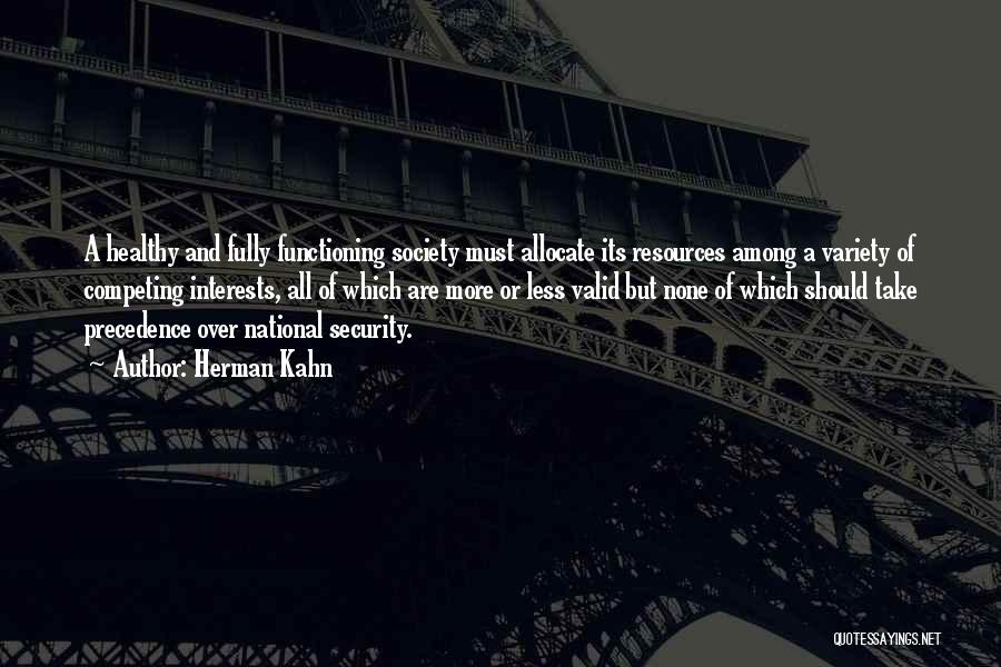 Herman Kahn Quotes: A Healthy And Fully Functioning Society Must Allocate Its Resources Among A Variety Of Competing Interests, All Of Which Are