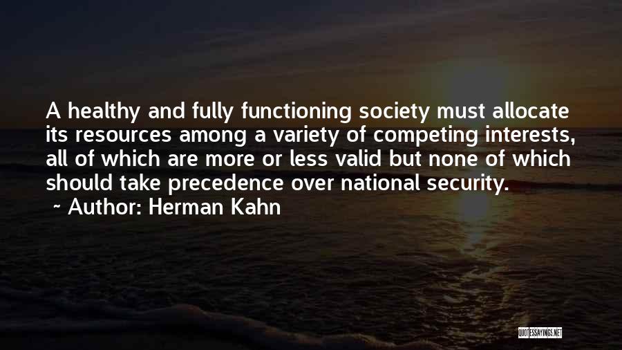 Herman Kahn Quotes: A Healthy And Fully Functioning Society Must Allocate Its Resources Among A Variety Of Competing Interests, All Of Which Are