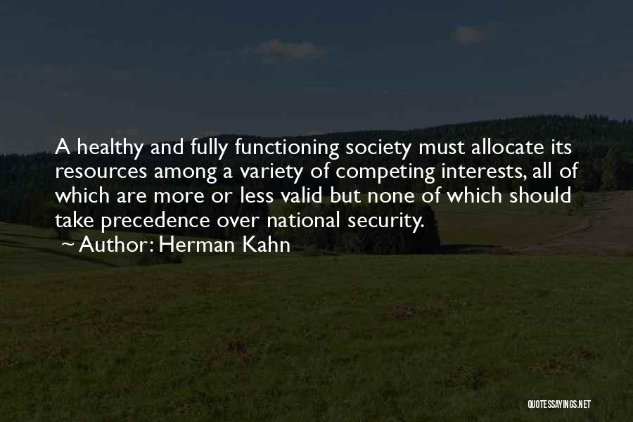 Herman Kahn Quotes: A Healthy And Fully Functioning Society Must Allocate Its Resources Among A Variety Of Competing Interests, All Of Which Are