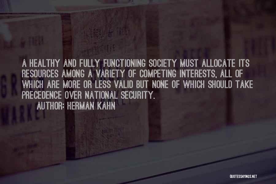 Herman Kahn Quotes: A Healthy And Fully Functioning Society Must Allocate Its Resources Among A Variety Of Competing Interests, All Of Which Are