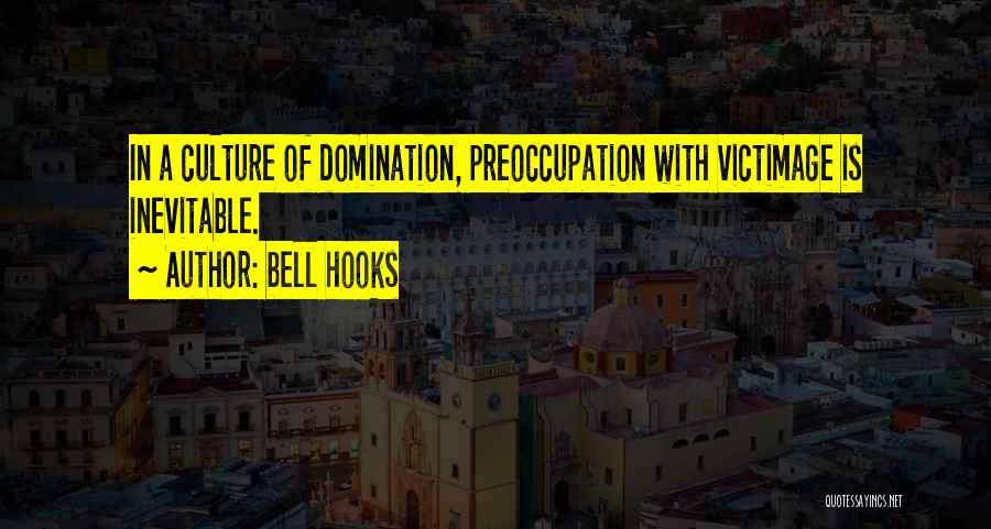 Bell Hooks Quotes: In A Culture Of Domination, Preoccupation With Victimage Is Inevitable.