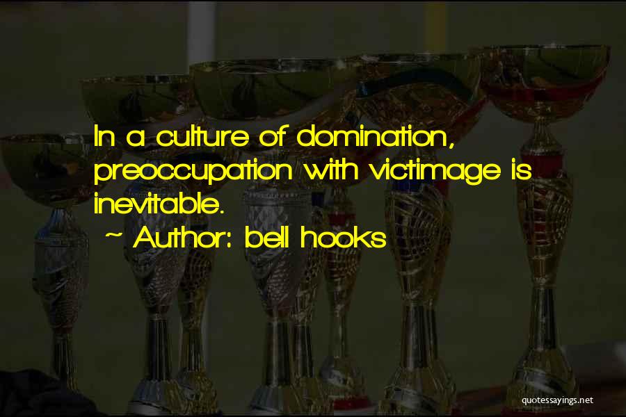 Bell Hooks Quotes: In A Culture Of Domination, Preoccupation With Victimage Is Inevitable.