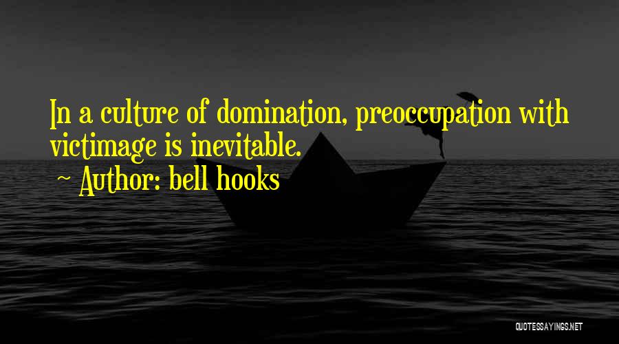 Bell Hooks Quotes: In A Culture Of Domination, Preoccupation With Victimage Is Inevitable.