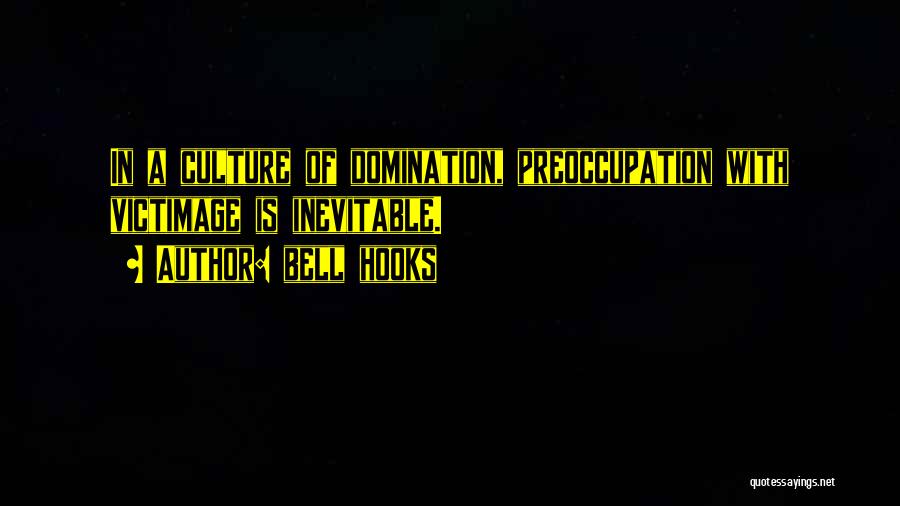 Bell Hooks Quotes: In A Culture Of Domination, Preoccupation With Victimage Is Inevitable.