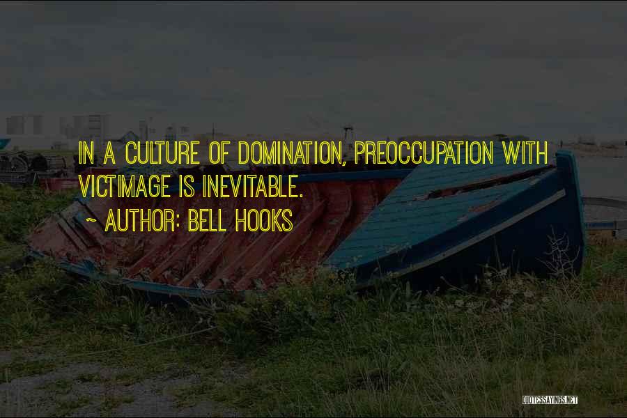 Bell Hooks Quotes: In A Culture Of Domination, Preoccupation With Victimage Is Inevitable.