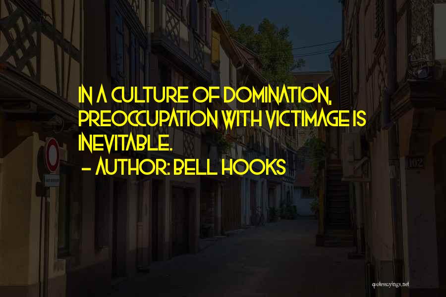 Bell Hooks Quotes: In A Culture Of Domination, Preoccupation With Victimage Is Inevitable.