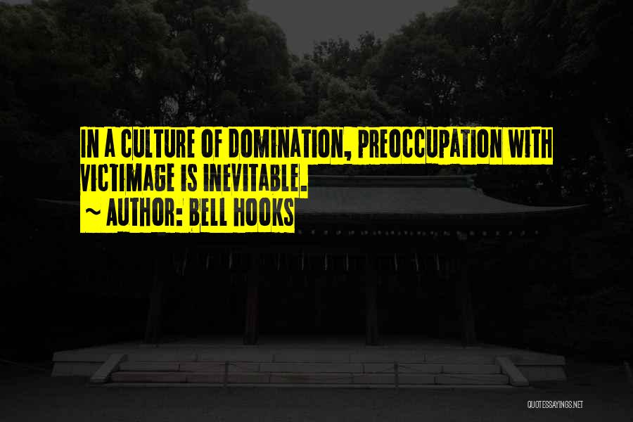 Bell Hooks Quotes: In A Culture Of Domination, Preoccupation With Victimage Is Inevitable.