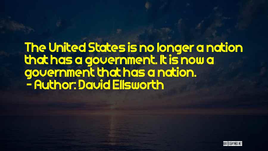 David Ellsworth Quotes: The United States Is No Longer A Nation That Has A Government. It Is Now A Government That Has A
