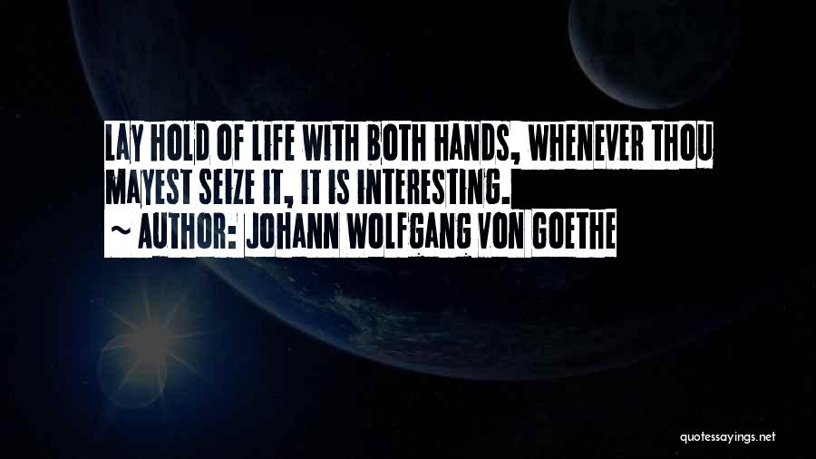 Johann Wolfgang Von Goethe Quotes: Lay Hold Of Life With Both Hands, Whenever Thou Mayest Seize It, It Is Interesting.