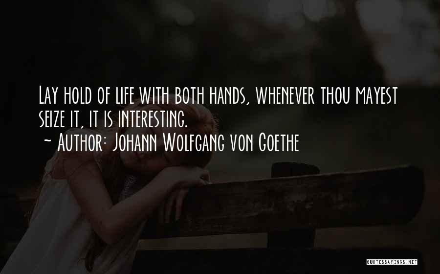 Johann Wolfgang Von Goethe Quotes: Lay Hold Of Life With Both Hands, Whenever Thou Mayest Seize It, It Is Interesting.