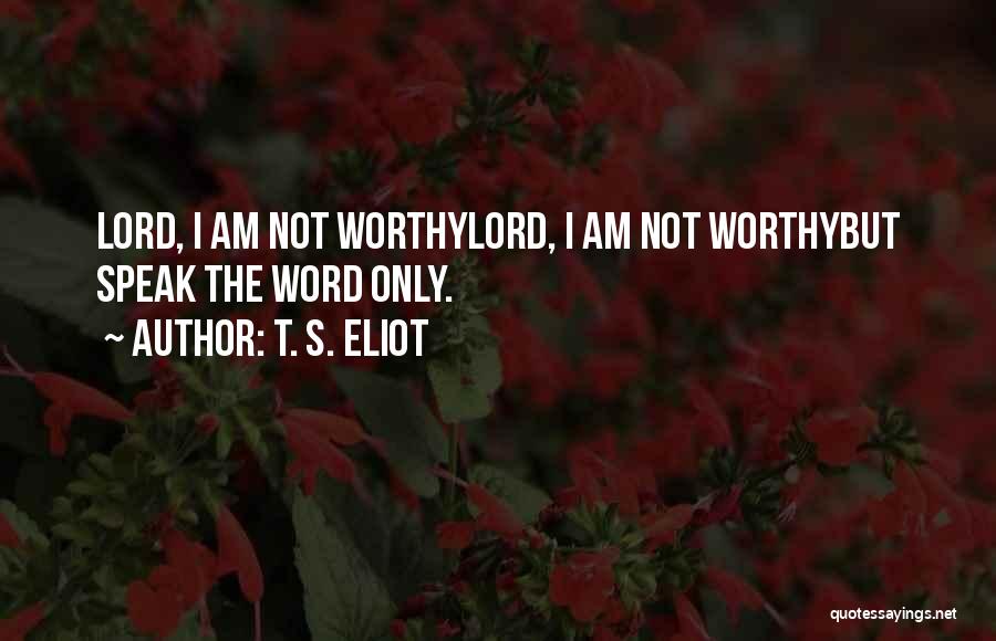 T. S. Eliot Quotes: Lord, I Am Not Worthylord, I Am Not Worthybut Speak The Word Only.