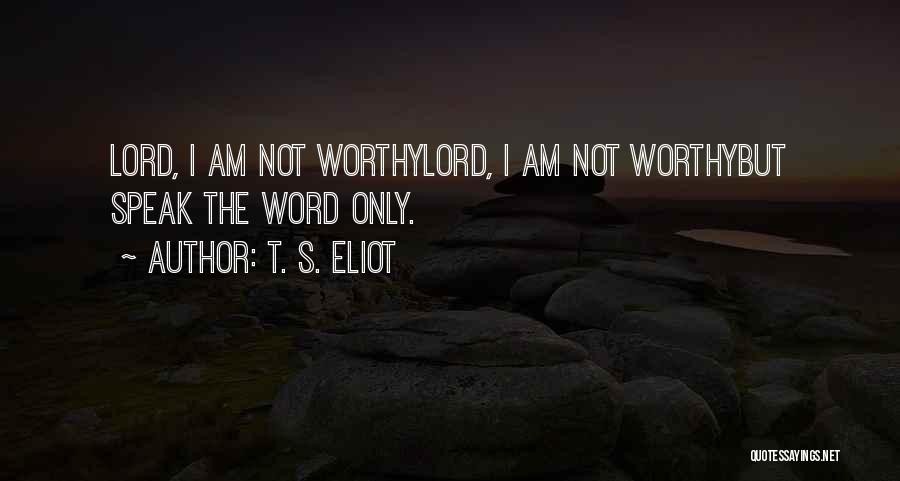 T. S. Eliot Quotes: Lord, I Am Not Worthylord, I Am Not Worthybut Speak The Word Only.