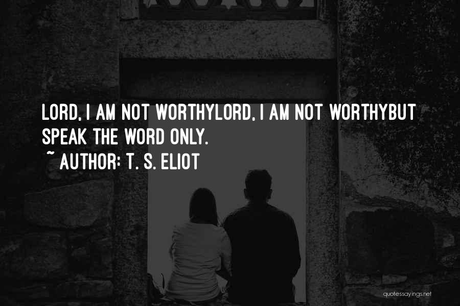 T. S. Eliot Quotes: Lord, I Am Not Worthylord, I Am Not Worthybut Speak The Word Only.
