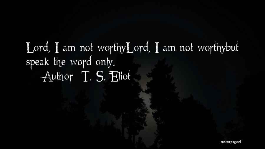 T. S. Eliot Quotes: Lord, I Am Not Worthylord, I Am Not Worthybut Speak The Word Only.