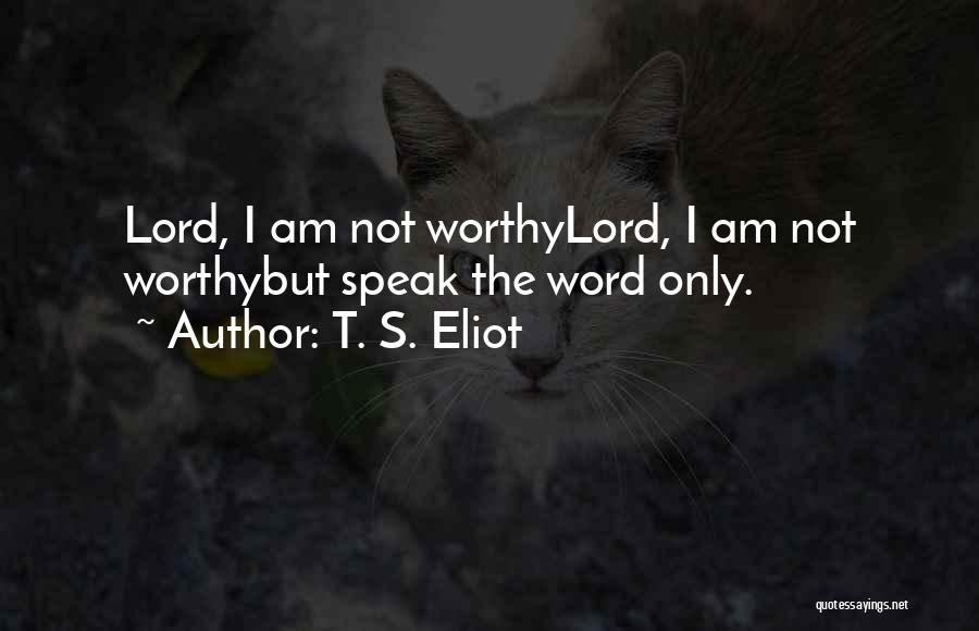 T. S. Eliot Quotes: Lord, I Am Not Worthylord, I Am Not Worthybut Speak The Word Only.