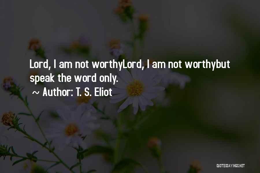 T. S. Eliot Quotes: Lord, I Am Not Worthylord, I Am Not Worthybut Speak The Word Only.