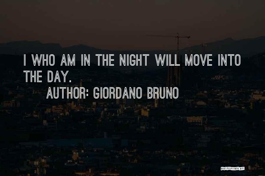 Giordano Bruno Quotes: I Who Am In The Night Will Move Into The Day.