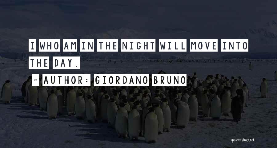 Giordano Bruno Quotes: I Who Am In The Night Will Move Into The Day.