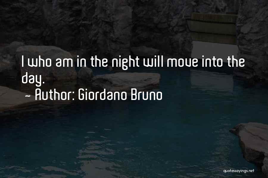 Giordano Bruno Quotes: I Who Am In The Night Will Move Into The Day.