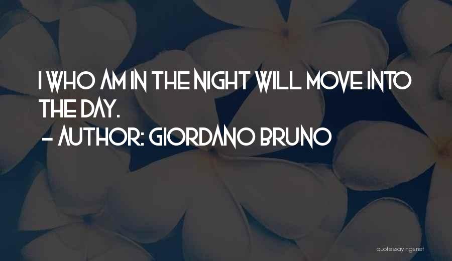 Giordano Bruno Quotes: I Who Am In The Night Will Move Into The Day.