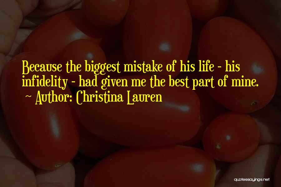 Christina Lauren Quotes: Because The Biggest Mistake Of His Life - His Infidelity - Had Given Me The Best Part Of Mine.