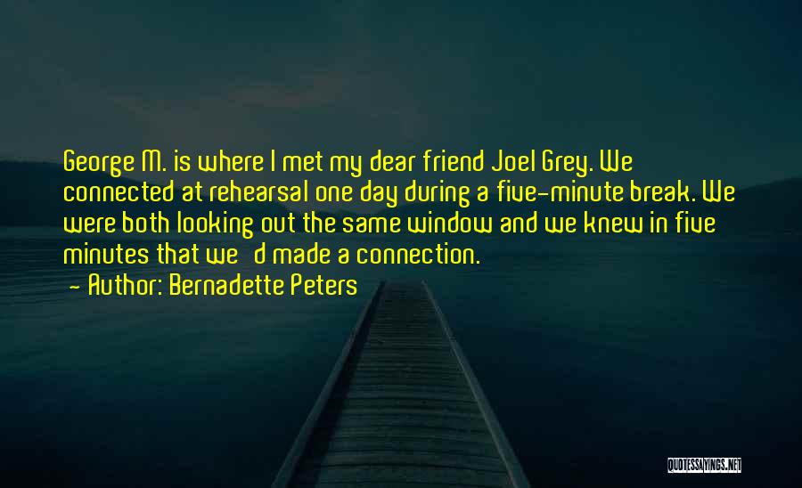 Bernadette Peters Quotes: George M. Is Where I Met My Dear Friend Joel Grey. We Connected At Rehearsal One Day During A Five-minute