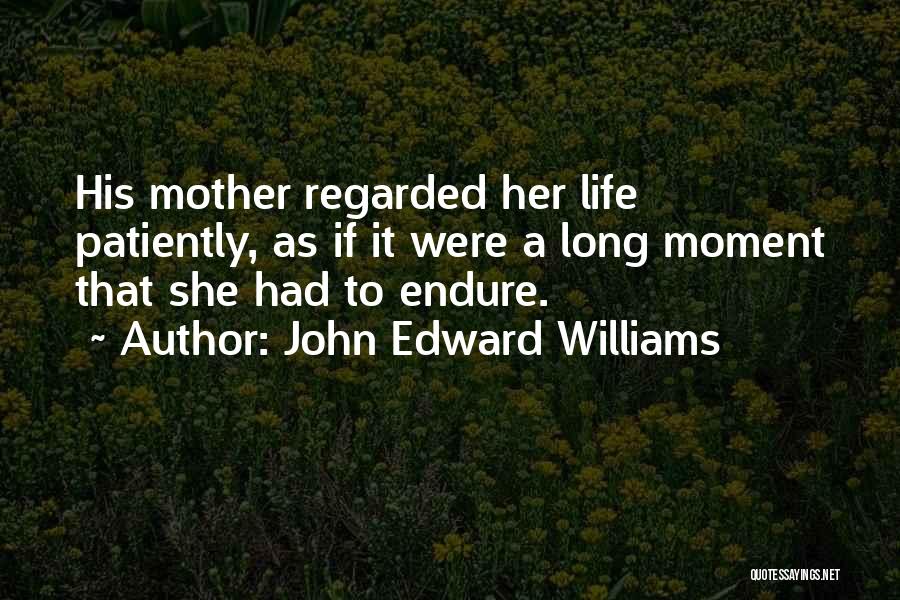 John Edward Williams Quotes: His Mother Regarded Her Life Patiently, As If It Were A Long Moment That She Had To Endure.