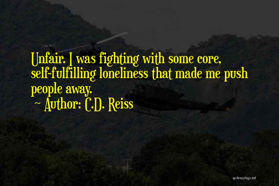 C.D. Reiss Quotes: Unfair. I Was Fighting With Some Core, Self-fulfilling Loneliness That Made Me Push People Away.