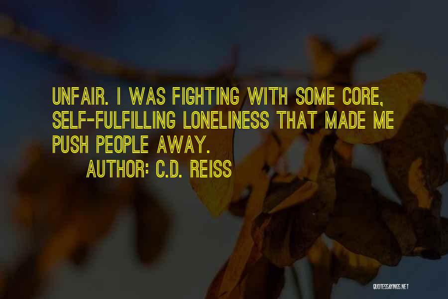 C.D. Reiss Quotes: Unfair. I Was Fighting With Some Core, Self-fulfilling Loneliness That Made Me Push People Away.