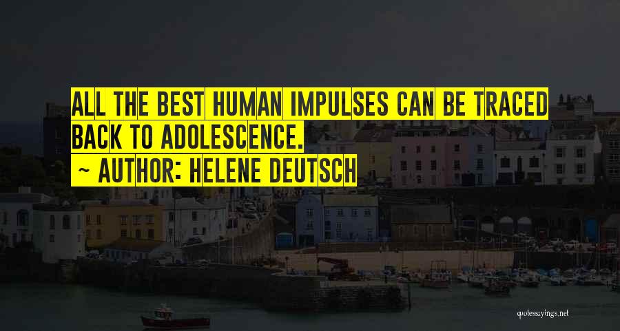 Helene Deutsch Quotes: All The Best Human Impulses Can Be Traced Back To Adolescence.