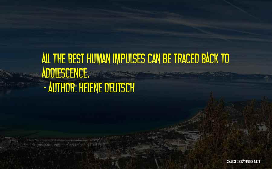 Helene Deutsch Quotes: All The Best Human Impulses Can Be Traced Back To Adolescence.
