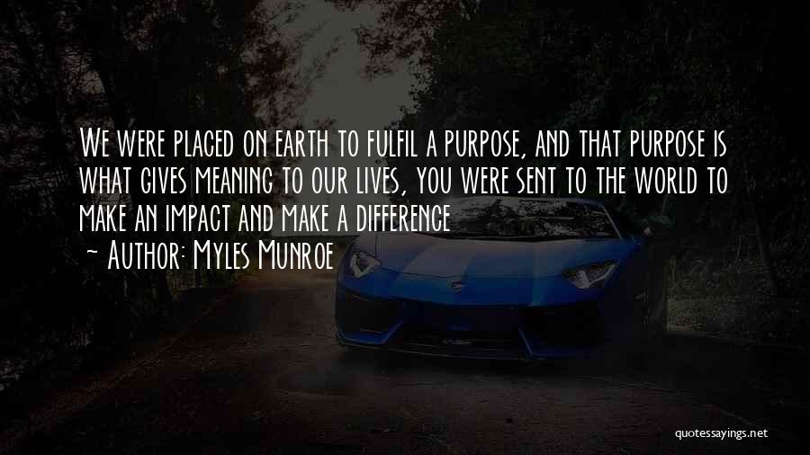 Myles Munroe Quotes: We Were Placed On Earth To Fulfil A Purpose, And That Purpose Is What Gives Meaning To Our Lives, You