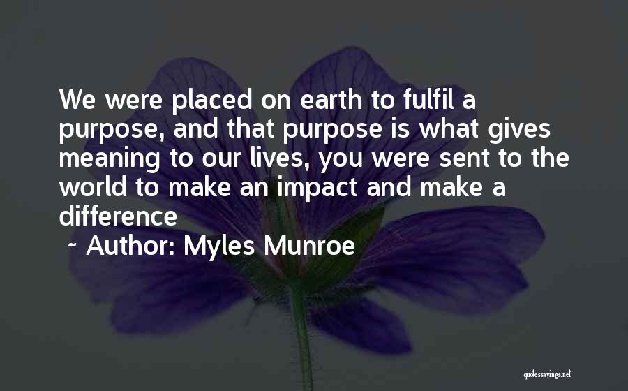 Myles Munroe Quotes: We Were Placed On Earth To Fulfil A Purpose, And That Purpose Is What Gives Meaning To Our Lives, You