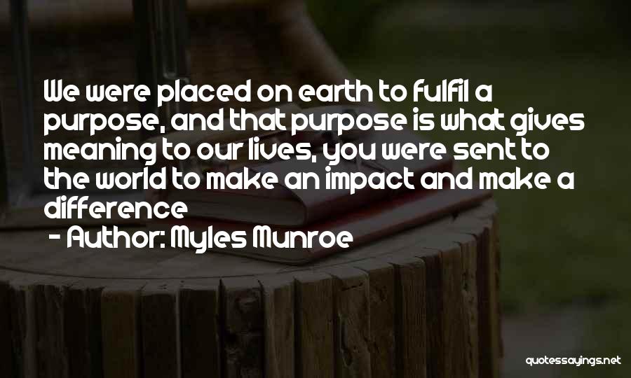 Myles Munroe Quotes: We Were Placed On Earth To Fulfil A Purpose, And That Purpose Is What Gives Meaning To Our Lives, You