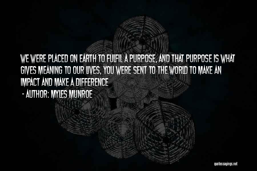 Myles Munroe Quotes: We Were Placed On Earth To Fulfil A Purpose, And That Purpose Is What Gives Meaning To Our Lives, You