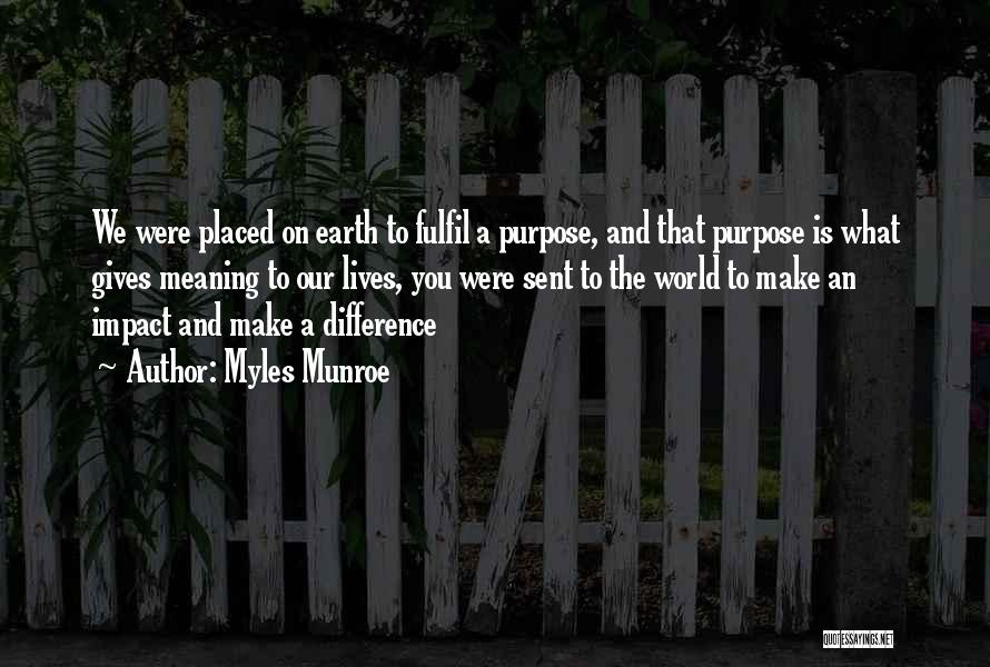 Myles Munroe Quotes: We Were Placed On Earth To Fulfil A Purpose, And That Purpose Is What Gives Meaning To Our Lives, You